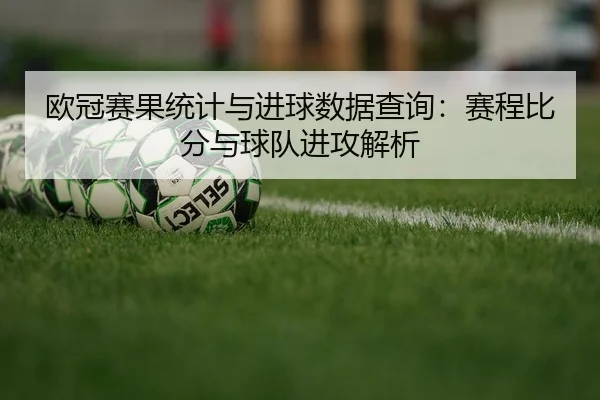 欧冠赛果统计与进球数据查询：赛程比分与球队进攻解析